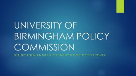 UNIVERSITY OF BIRMINGHAM POLICY COMMISSION HEALTHY AGEING IN THE C21ST CENTURY: THE BEST IS YET TO COME?