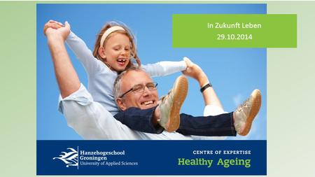 In Zukunft Leben 29.10.2014. Agenda 1.Healthy Ageing 2.Healthy Ageing Europe and the Northern Netherlands 3.Future of Health Care 4.Programme Healthy.