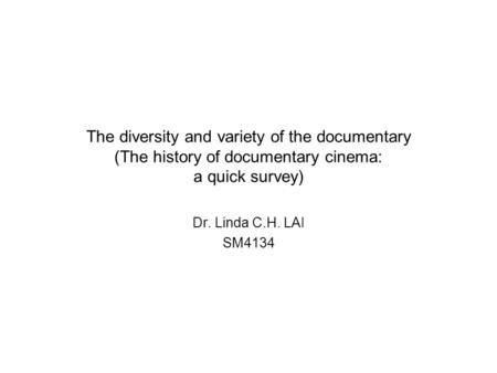 The diversity and variety of the documentary (The history of documentary cinema: a quick survey) Dr. Linda C.H. LAI SM4134.