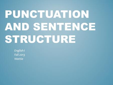 PUNCTUATION AND SENTENCE STRUCTURE English I Fall 2013 Wattie.