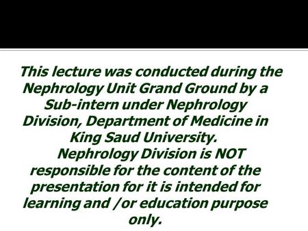 This lecture was conducted during the Nephrology Unit Grand Ground by a Sub-intern under Nephrology Division, Department of Medicine in King Saud University.