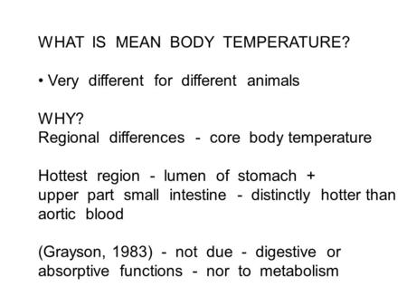 WHAT IS MEAN BODY TEMPERATURE? Very different for different animals WHY? Regional differences - core body temperature Hottest region - lumen of stomach.