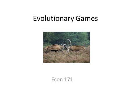 Evolutionary Games Econ 171. The Hawk-Dove Game Animals meet encounter each other in the woods and must decide how to share a resource. There are two.