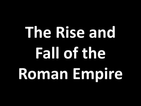 The Rise and Fall of the Roman Empire