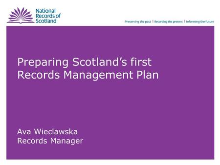 Preparing Scotland’s first Records Management Plan Ava Wieclawska Records Manager.