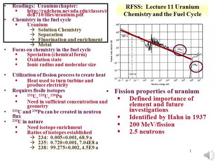 1 RFSS: Lecture 11 Uranium Chemistry and the Fuel Cycle Readings: Uranium chapter: §http://radchem.nevada.edu/classes/r dch710/files/uranium.pdf Chemistry.