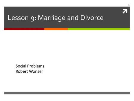  Lesson 9: Marriage and Divorce Social Problems Robert Wonser 1.