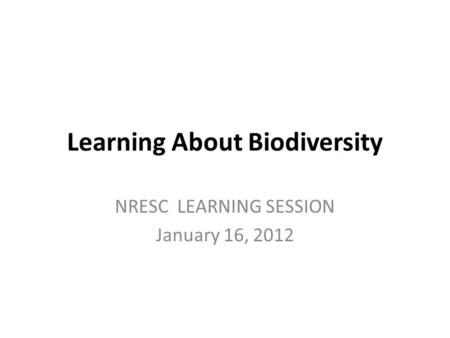 Learning About Biodiversity NRESC LEARNING SESSION January 16, 2012.