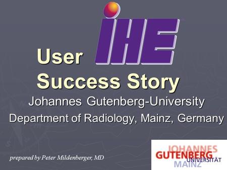 Johannes Gutenberg-University Department of Radiology, Mainz, Germany User Success Story prepared by Peter Mildenberger, MD.