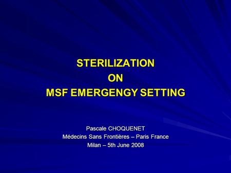 STERILIZATIONON MSF EMERGENGY SETTING Pascale CHOQUENET Médecins Sans Frontières – Paris France Milan – 5th June 2008.