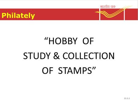 Philately “HOBBY OF STUDY & COLLECTION OF STAMPS” 11.1.1.