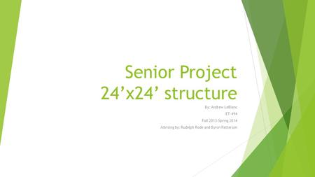 Senior Project 24’x24’ structure By: Andrew LeBlanc ET-494 Fall 2013-Spring 2014 Advising by: Rudolph Rode and Byron Patterson.