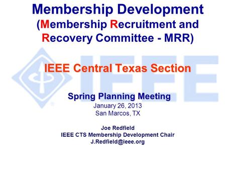 IEEE Central Texas Section Spring Planning Meeting Membership Development (Membership Recruitment and Recovery Committee - MRR) IEEE Central Texas Section.