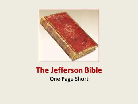 The Jefferson Bible One Page Short. Jefferson’s Bible The Jefferson Bible, or The Life and Morals of Jesus of Nazareth as it is formally titled, was a.