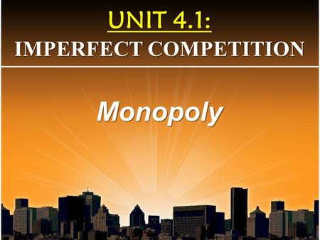 UNIT 4.1: IMPERFECT COMPETITION Monopoly. 1. Define a monopoly 2. Marginal Revenue and Demand relationship 3. Identify a monopoly graphically 4. Distinguish.