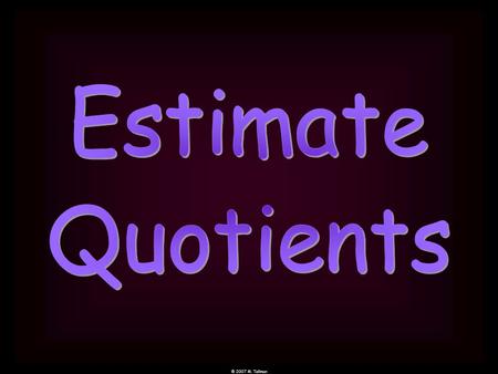 © 2007 M. Tallman. compatible numbers When estimating division problems, rounding will not work very well. You must use compatible numbers. Compatible.