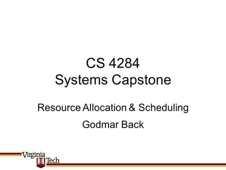 CS 4284 Systems Capstone Godmar Back Resource Allocation & Scheduling.