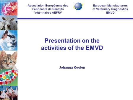 European Manufacturers of Veterinary Diagnostics EMVD Association Européenne des Fabricants de Réactifs Vétérinaires AEFRV Presentation on the activities.