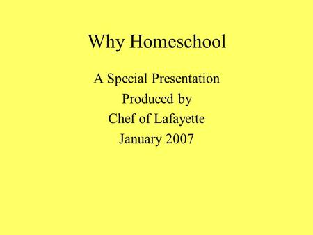 Why Homeschool A Special Presentation Produced by Chef of Lafayette January 2007.