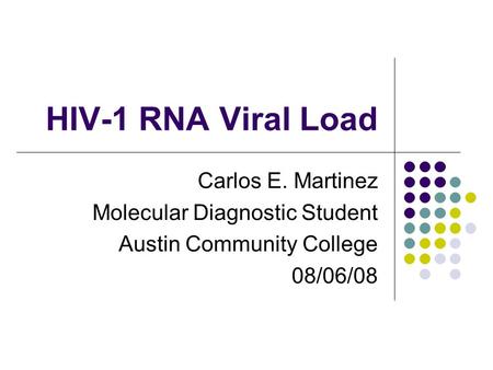 HIV-1 RNA Viral Load Carlos E. Martinez Molecular Diagnostic Student Austin Community College 08/06/08.