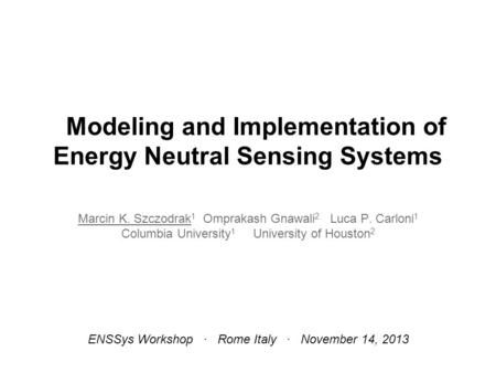 Modeling and Implementation of Energy Neutral Sensing Systems Marcin K. Szczodrak 1 Omprakash Gnawali 2 Luca P. Carloni 1 Columbia University 1 University.