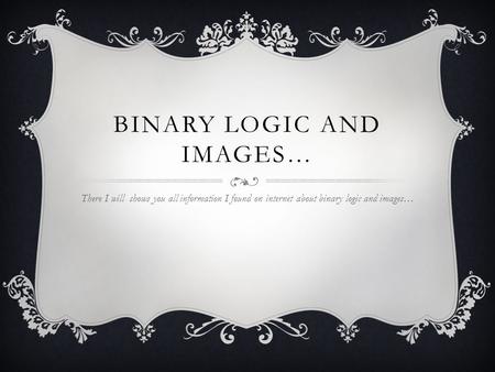 BINARY LOGIC AND IMAGES… There I will shows you all information I found on internet about binary logic and images…