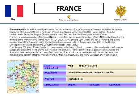 FRANCE French Republic is a unitary semi-presidential republic in Western Europe with several overseas territories and islands located on other continents.