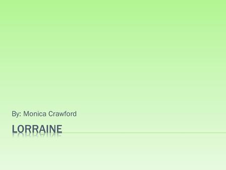 By: Monica Crawford.  Lorraine lies in the Northeastern part of France.  Known for its forested areas, since one-third of the region is forests.  The.