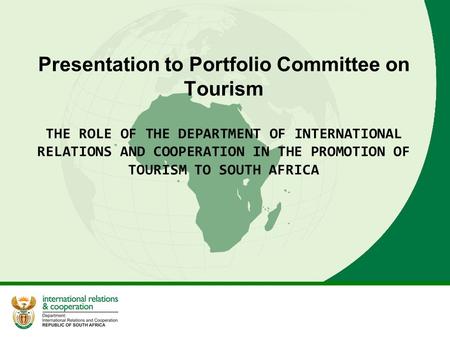 Presentation to Portfolio Committee on Tourism THE ROLE OF THE DEPARTMENT OF INTERNATIONAL RELATIONS AND COOPERATION IN THE PROMOTION OF TOURISM TO SOUTH.