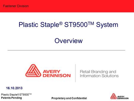 Fastener Division Proprietary and Confidential Plastic Staple® ST9500 TM Patents Pending Plastic Staple ® ST9500 TM System Overview 16.10.2013.