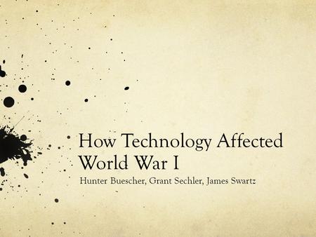 How Technology Affected World War I Hunter Buescher, Grant Sechler, James Swartz.