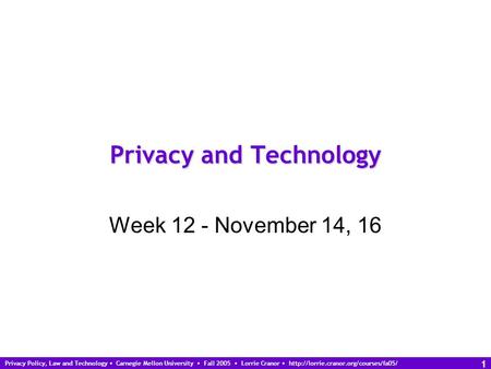 Privacy Policy, Law and Technology Carnegie Mellon University Fall 2005 Lorrie Cranor  1 Privacy and Technology Week.