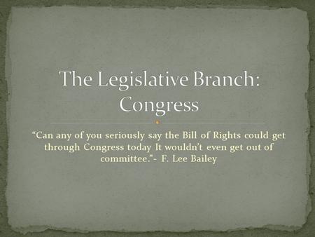 “Can any of you seriously say the Bill of Rights could get through Congress today It wouldn’t even get out of committee.”- F. Lee Bailey.