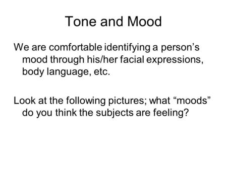 Tone and Mood We are comfortable identifying a person’s mood through his/her facial expressions, body language, etc. Look at the following pictures; what.