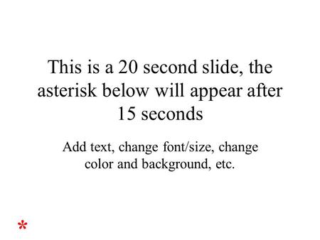 This is a 20 second slide, the asterisk below will appear after 15 seconds Add text, change font/size, change color and background, etc. *