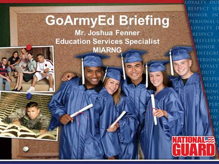 GoArmyEd Briefing Mr. Joshua Fenner Education Services Specialist MIARNG.