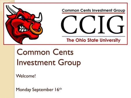 Common Cents Investment Group Welcome! Monday September 16 th.