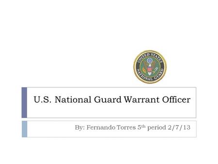 U.S. National Guard Warrant Officer By: Fernando Torres 5 th period 2/7/13.