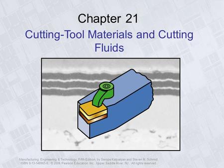 Manufacturing, Engineering & Technology, Fifth Edition, by Serope Kalpakjian and Steven R. Schmid. ISBN 0-13-148965-8. © 2006 Pearson Education, Inc.,