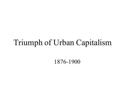 Triumph of Urban Capitalism 1876-1900. What is urban capitalism?