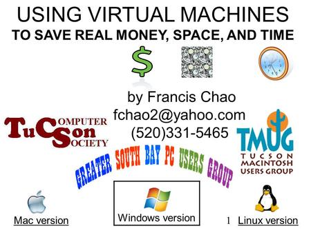 1 USING VIRTUAL MACHINES TO SAVE REAL MONEY, SPACE, AND TIME Mac version Windows version Linux version.