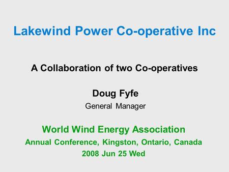 A Collaboration of two Co-operatives World Wind Energy Association Annual Conference, Kingston, Ontario, Canada 2008 Jun 25 Wed Doug Fyfe General Manager.