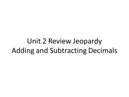 Unit 2 Review Jeopardy Adding and Subtracting Decimals.