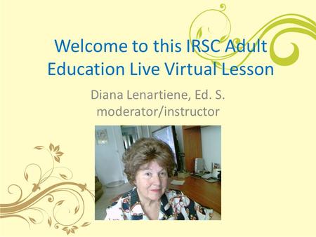 Welcome to this IRSC Adult Education Live Virtual Lesson Diana Lenartiene, Ed. S. moderator/instructor.