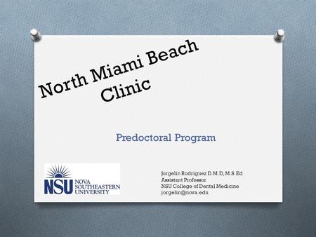 North Miami Beach Clinic Predoctoral Program Jorgelin Rodriguez D.M.D, M.S.Ed Assistant Professor NSU College of Dental Medicine