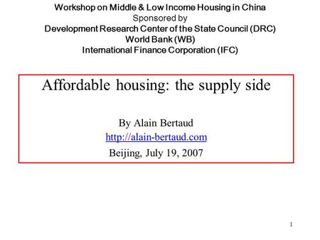 1 Workshop on Middle & Low Income Housing in China Sponsored by Development Research Center of the State Council (DRC) World Bank (WB) International Finance.