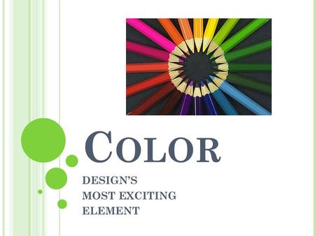 C OLOR DESIGN’S MOST EXCITING ELEMENT C OLOR HAS THREE P HYSICAL P ROPERTIES : 1. Hue 2. Value 3. Intensity.