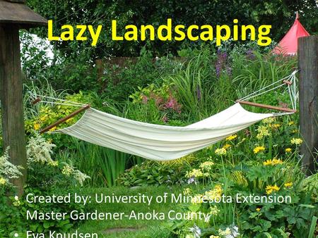 Lazy Landscaping Created by: University of Minnesota Extension Master Gardener-Anoka County Eva Knudsen.