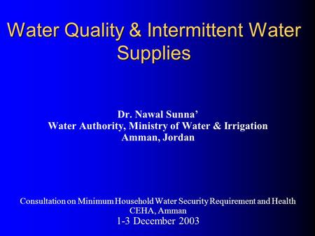 Water Quality & Intermittent Water Supplies Dr. Nawal Sunna’ Water Authority, Ministry of Water & Irrigation Amman, Jordan Consultation on Minimum Household.