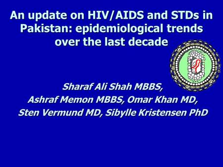 An update on HIV/AIDS and STDs in Pakistan: epidemiological trends over the last decade Sharaf Ali Shah MBBS, Ashraf Memon MBBS, Omar Khan MD, Sten Vermund.